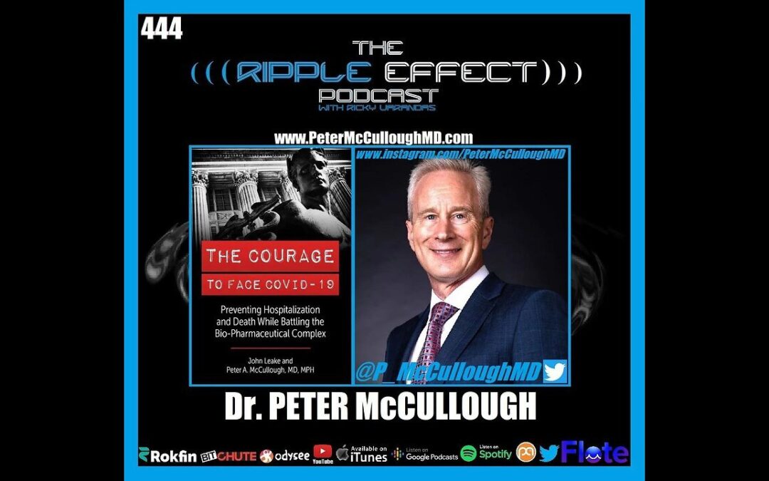 The Ripple Effect Podcast #444 (Dr. Peter McCullough | Battling The Bio-Pharmaceutical Complex)