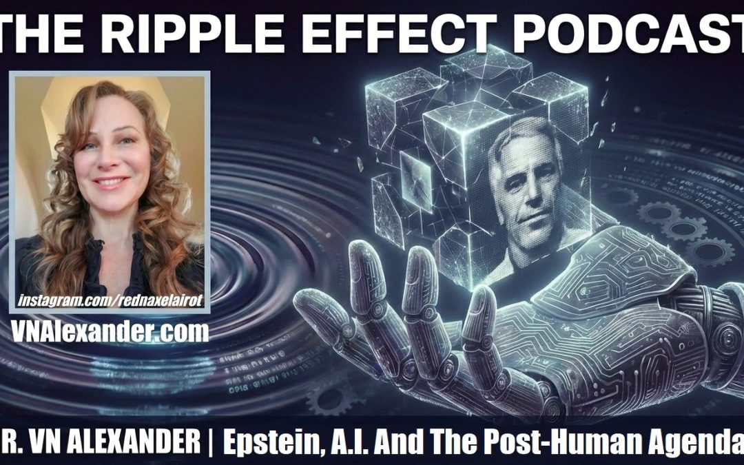 Epstein, A.I. & The Post-Human Agenda | DR. VN Alexander | The Ripple Effect Podcast #569